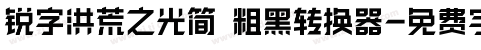 锐字洪荒之光简 粗黑转换器字体转换